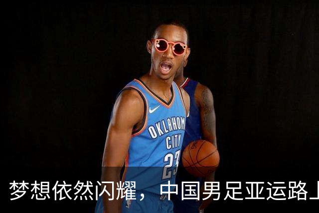 梦想依然闪耀，中国男足亚运路上追寻荣光