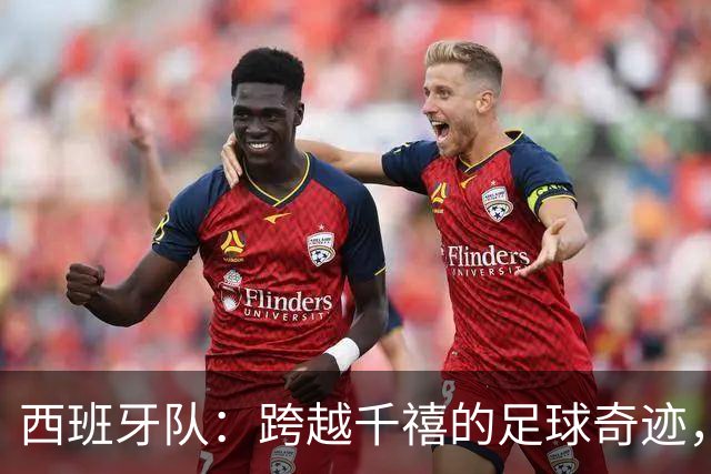 西班牙队：跨越千禧的足球奇迹，首度登顶2000+积分！